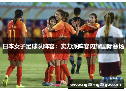 日本女子足球队阵容：实力派阵容闪耀国际赛场