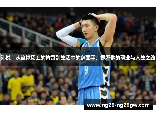 孙悦：从篮球场上的传奇到生活中的多面手，探索他的职业与人生之路