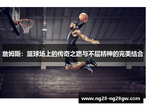 詹姆斯：篮球场上的传奇之路与不屈精神的完美结合
